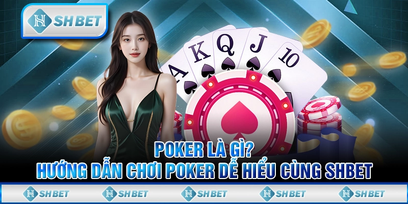 Poker Là Gì? Hướng Dẫn Chơi Poker Dễ Hiểu Cùng SHBET
