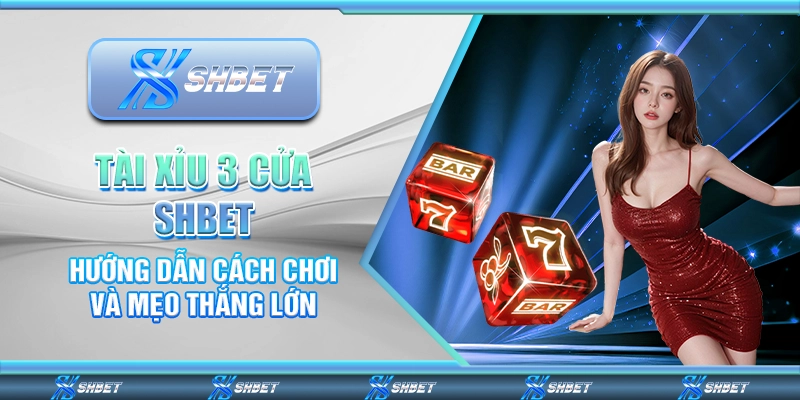 Tài Xỉu 3 Cửa Shbet – Hướng Dẫn Cách Chơi Và Mẹo Thắng Lớn