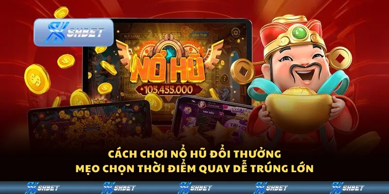 Cách chơi nổ hũ đổi thưởng – Mẹo chọn thời điểm quay dễ trúng lớn