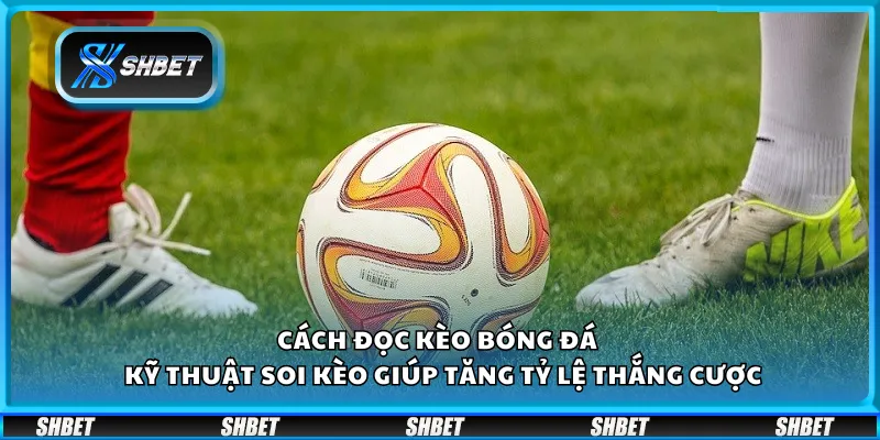 Cách đọc kèo bóng đá tại Shbet – Kỹ thuật soi kèo giúp tăng tỷ lệ thắng cược