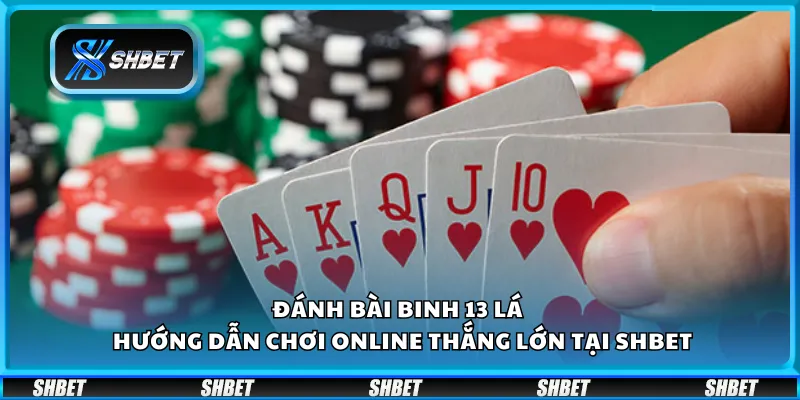 Đánh bài binh 13 lá – Hướng dẫn chơi online thắng lớn tại Shbet